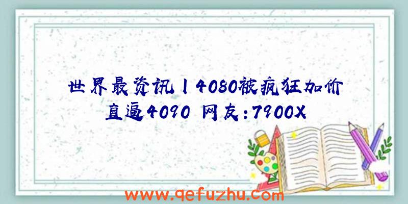 世界最资讯丨4080被疯狂加价直逼4090